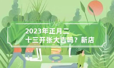 2023年正月二十三开张大吉吗？新店装修有什么讲究？