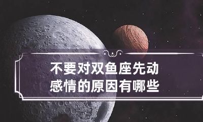 不要对双鱼座先动感情的原因有哪些