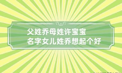 父姓乔母姓许宝宝名字 女儿姓乔想起个好名字