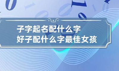 子字起名配什么字好 子配什么字最佳女孩名