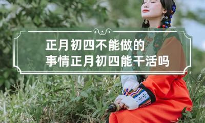 正月初四不能做的事情 正月初四能干活吗