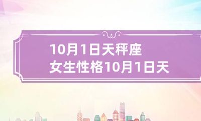 10月1日天秤座女生性格 10月1日天秤座女生性格怎么样