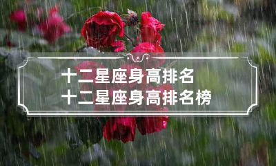 十二星座身高排名 十二星座身高排名榜