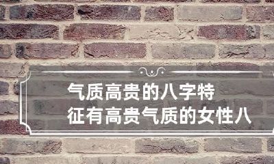 气质高贵的八字特征 有高贵气质的女性八字