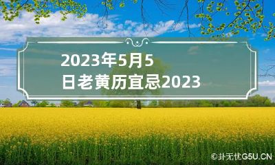 2023年5月5日老黄历宜忌 2023年5月5日是星期几