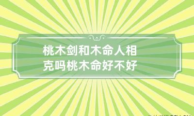 桃木剑和木命人相克吗 桃木命好不好