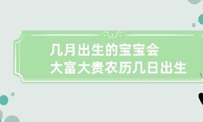 几月出生的宝宝会大富大贵 农历几日出生大富大贵