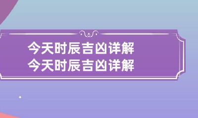 今天时辰吉凶详解 今天时辰吉凶详解