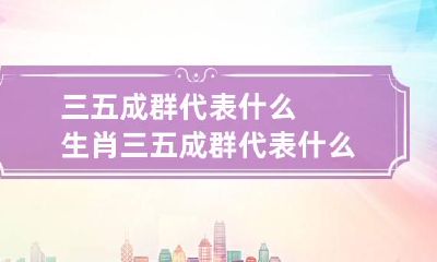 三五成群代表什么生肖 三五成群代表什么生肖1