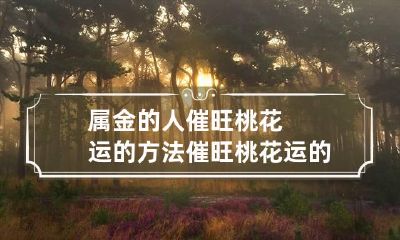 属金的人催旺桃花运的方法 催旺桃花运的几种灵验的方法