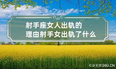 射手座女人出轨的理由 射手女出轨了什么反应