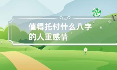 值得托付 什么八字的人重感情