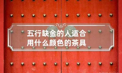 五行缺金的人适合用什么颜色的茶具