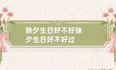 除夕生日好不好 除夕生日好不好过