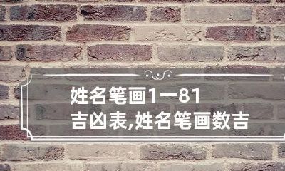 姓名笔画1一81吉凶表,姓名笔画数吉凶一览表