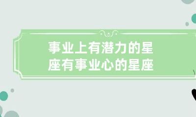 事业上有潜力的星座 有事业心的星座