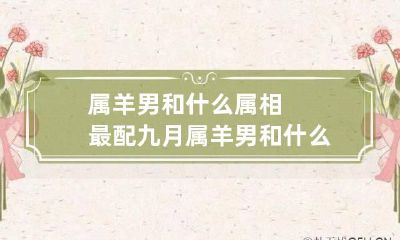 属羊男和什么属相最配 九月属羊男和什么属相最配