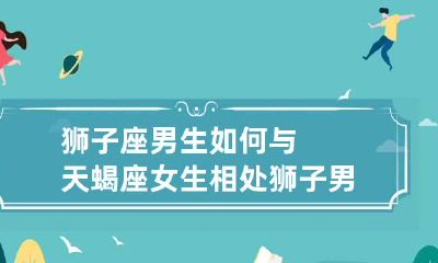 狮子座男生如何与天蝎座女生相处 狮子男怎么跟天蝎女相处