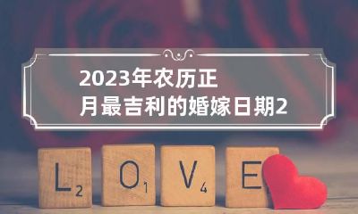 2023年农历正月最吉利的婚嫁日期 2023年农历正月最吉利的婚嫁日期是几号