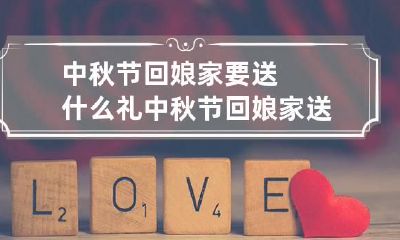 中秋节回娘家要送什么礼 中秋节回娘家送什么礼寓意好