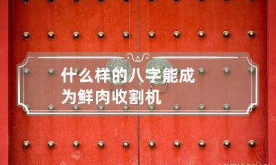 什么样的八字能成为鲜肉收割机