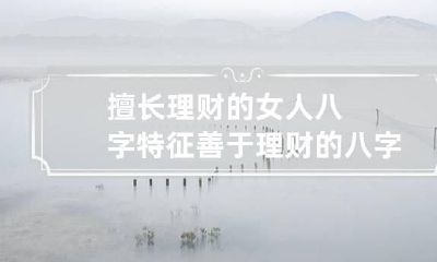 擅长理财的女人八字特征 善于理财的八字