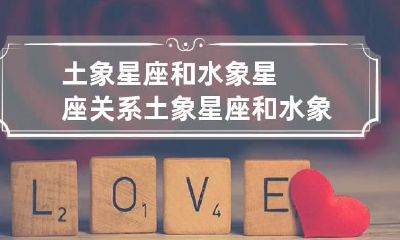 土象星座和水象星座关系 土象星座和水象星座关系怎么样