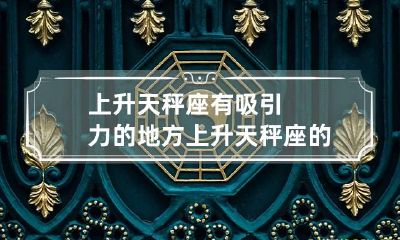 上升天秤座有吸引力的地方 上升天秤座的人