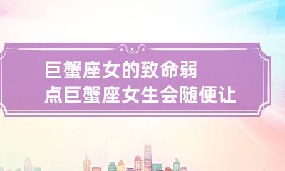 巨蟹座女的致命弱点 巨蟹座女生会随便让睡吗