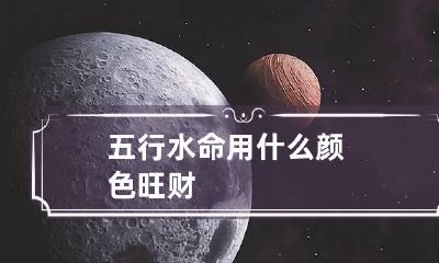 五行水命用什么颜色旺财