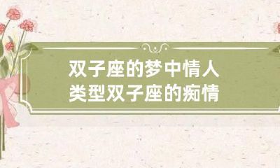 双子座的梦中情人类型 双子座的痴情