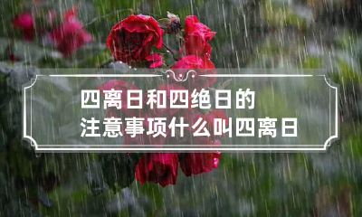 四离日和四绝日的注意事项 什么叫四离日四绝日