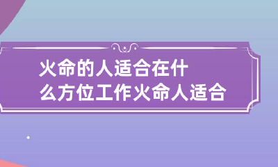 火命的人适合在什么方位工作 火命人适合去哪个方位