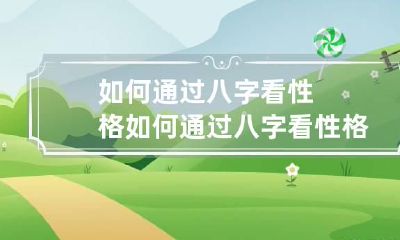 如何通过八字看性格 如何通过八字看性格和脾气