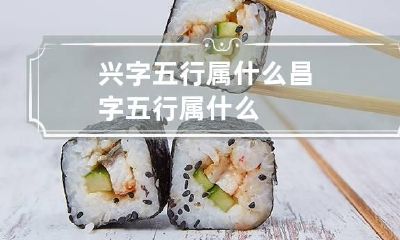 兴字五行属什么 昌字五行属什么