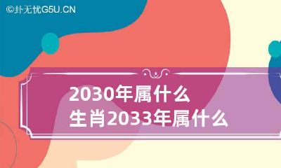 2030年属什么生肖 2033年属什么生肖