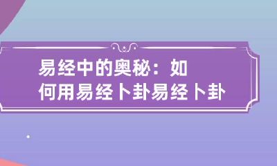 易经中的奥秘：如何用易经卜卦 易经卜卦的原理