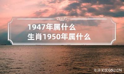 1947年属什么生肖 1950年属什么生肖