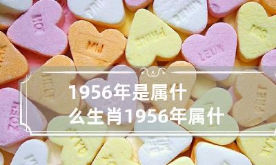 1956年是属什么生肖 1956年属什么生肖五行属什么