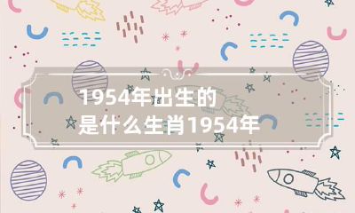 1954年出生的是什么生肖 1954年出生的是什么生肖呢