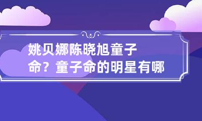 姚贝娜陈晓旭童子命？童子命的明星有哪些