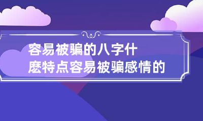 容易被骗的八字什麽特点 容易被骗感情的八字