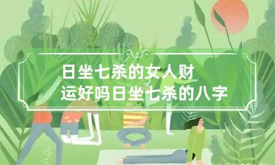 日坐七杀的女人财运好吗 日坐七杀的八字