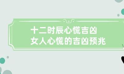 十二时辰心慌吉凶 女人心慌的吉凶预兆
