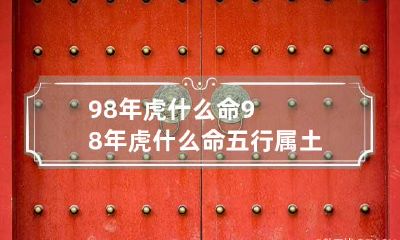 98年虎什么命 98年虎什么命五行属土缺什么