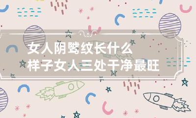 女人阴骘纹长什么样子 女人三处干净最旺夫