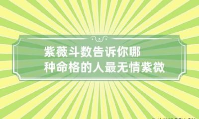 紫薇斗数告诉你哪种命格的人最无情 紫微斗数聪明的命格