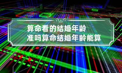 算命看的结婚年龄准吗 算命结婚年龄能算出来吗