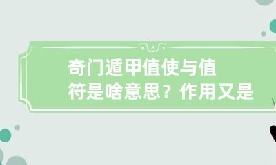 奇门遁甲值使与值符是啥意思？作用又是什么