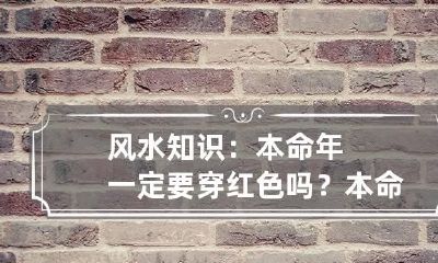 风水知识：本命年一定要穿红色吗？ 本命年一定要穿红色的吗?